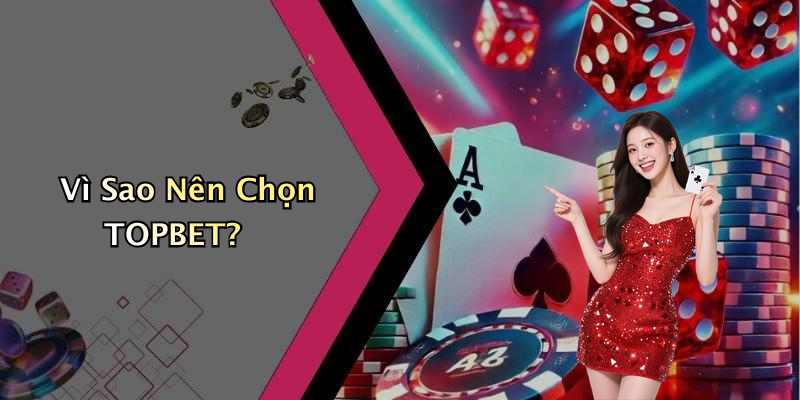 Vì Sao Nên Chọn TOPBET?