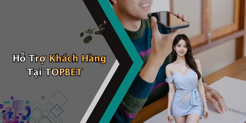 Hỗ Trợ Khách Hàng Tại TOPBET
