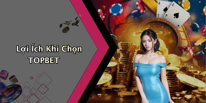 Lợi Ích Khi Chọn TOPBET