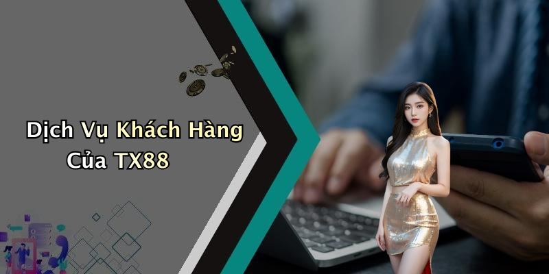 Dịch Vụ Khách Hàng Của TX88