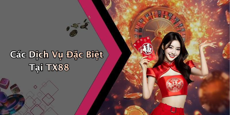 Các Dịch Vụ Đặc Biệt Tại TX88