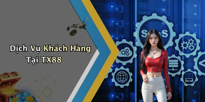 Dịch Vụ Khách Hàng Tại TX88