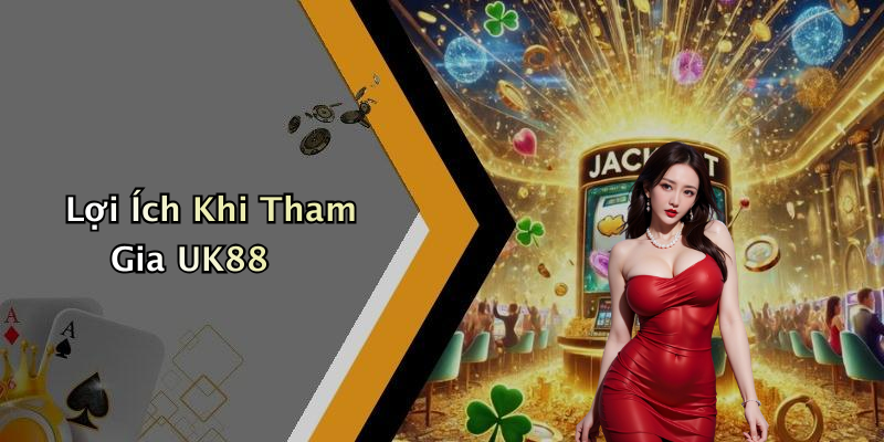 Lợi Ích Khi Tham Gia UK88