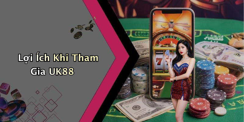 Lợi Ích Khi Tham Gia UK88