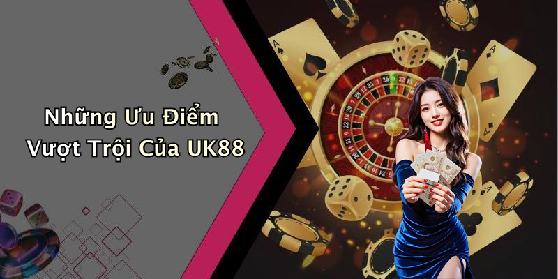 Những Ưu Điểm Vượt Trội Của UK88