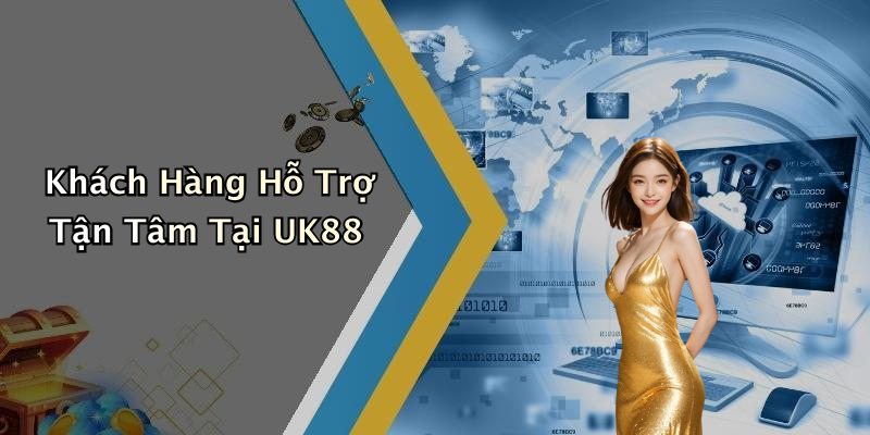 Khách Hàng Hỗ Trợ Tận Tâm Tại UK88