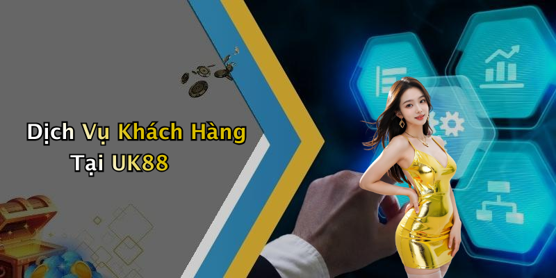 Dịch Vụ Khách Hàng Tại UK88