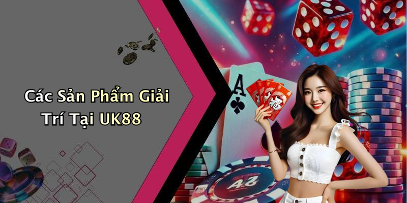 Các Sản Phẩm Giải Trí Tại UK88