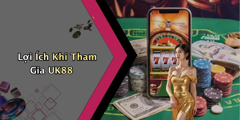 Lợi Ích Khi Tham Gia UK88