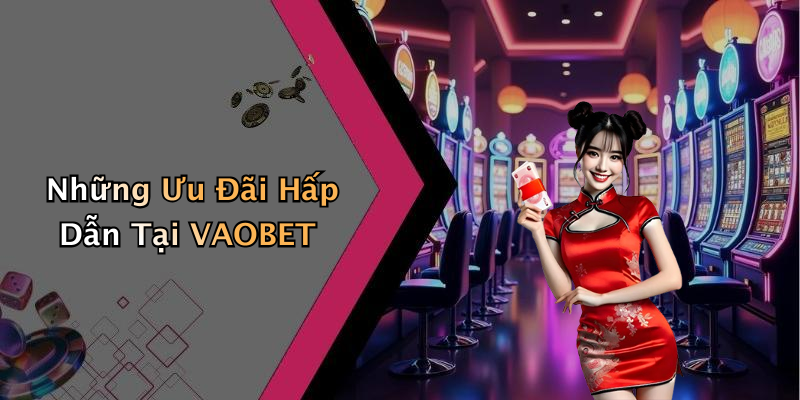 Những Ưu Đãi Hấp Dẫn Tại VAOBET