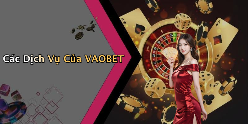 Các Dịch Vụ Của VAOBET