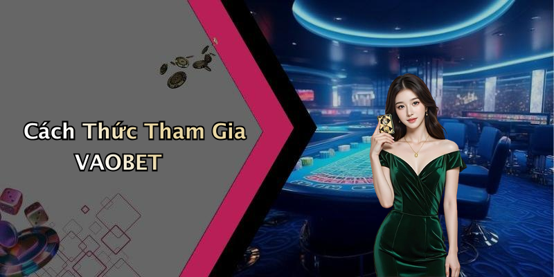 Cách Thức Tham Gia VAOBET