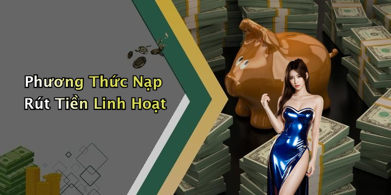 Phương Thức Nạp Rút Tiền Linh Hoạt