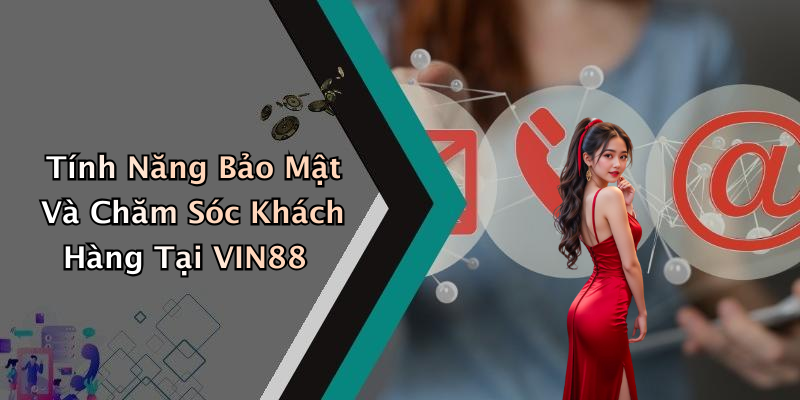 Tính Năng Bảo Mật Và Chăm Sóc Khách Hàng Tại VIN88