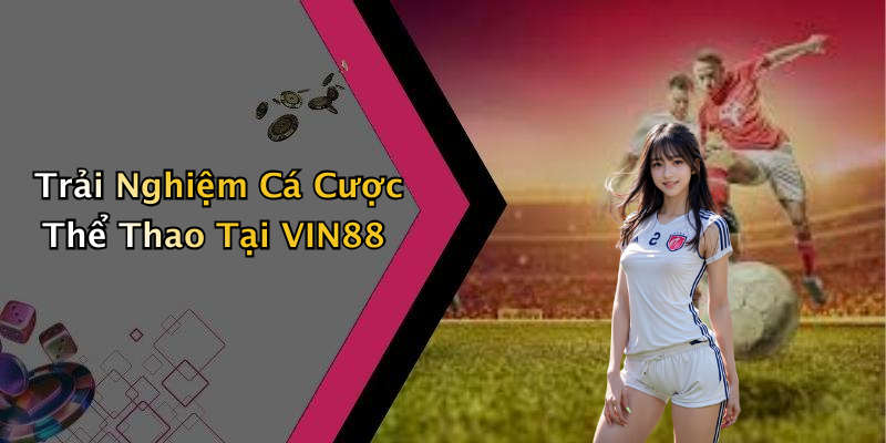 Trải Nghiệm Cá Cược Thể Thao Tại VIN88