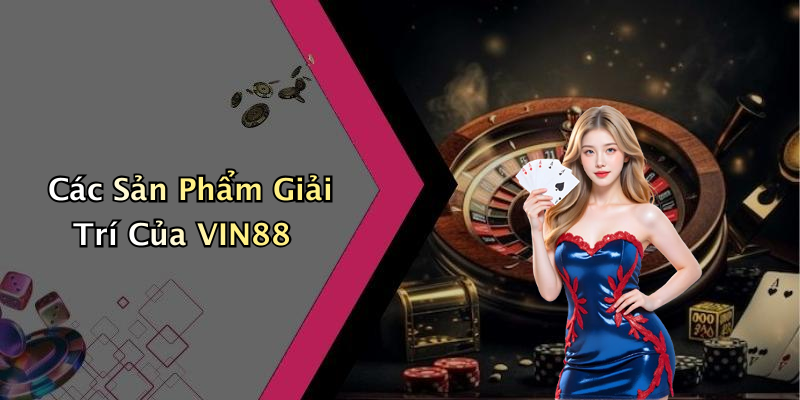 Các Sản Phẩm Giải Trí Của VIN88