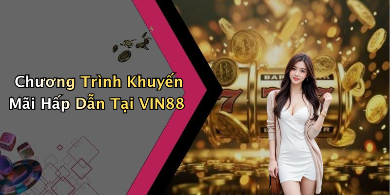 Chương Trình Khuyến Mãi Hấp Dẫn Tại VIN88