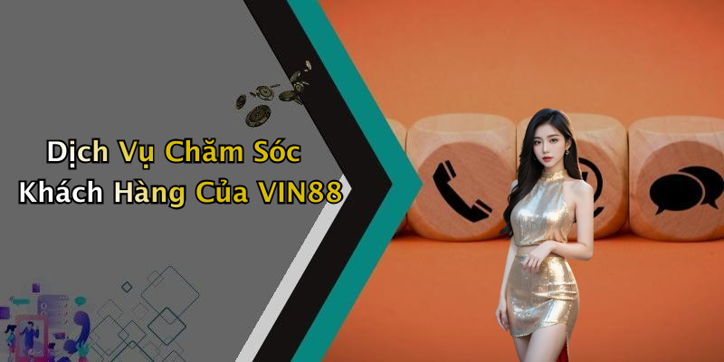 Dịch Vụ Chăm Sóc Khách Hàng Của VIN88