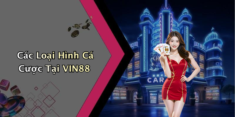 Các Loại Hình Cá Cược Tại VIN88