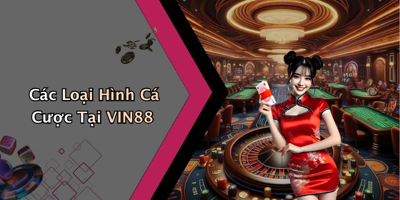 Các Loại Hình Cá Cược Tại VIN88