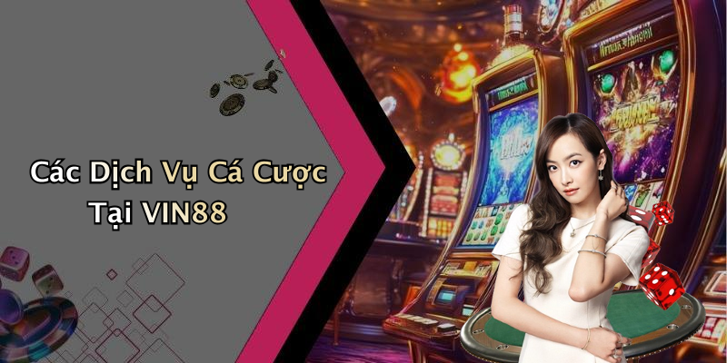 Các Dịch Vụ Cá Cược Tại VIN88