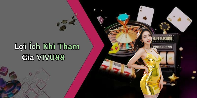 Lợi Ích Khi Tham Gia VIVU88