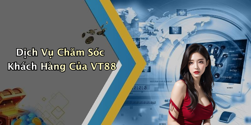 Dịch Vụ Chăm Sóc Khách Hàng Của VT88