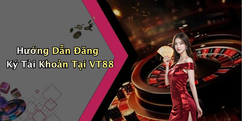 Hướng Dẫn Đăng Ký Tài Khoản Tại VT88