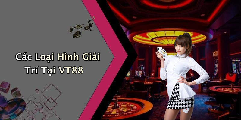 Các Loại Hình Giải Trí Tại VT88