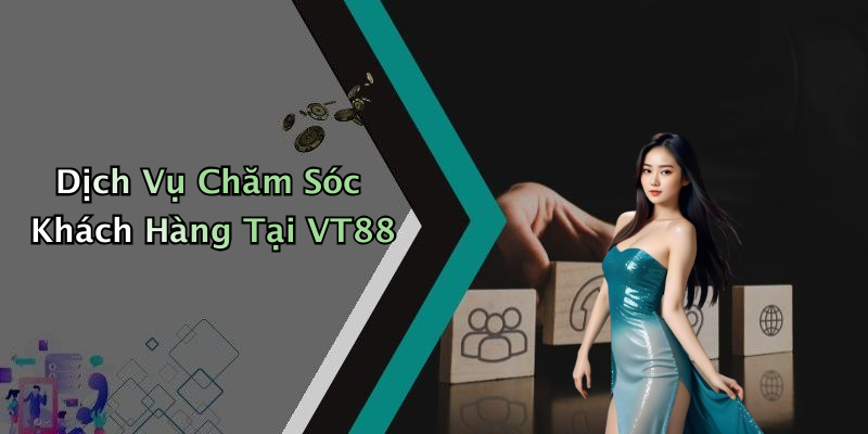 Dịch Vụ Chăm Sóc Khách Hàng Tại VT88