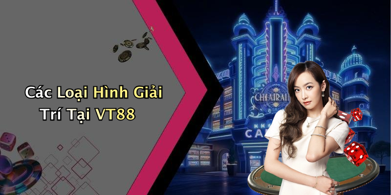 Các Loại Hình Giải Trí Tại VT88