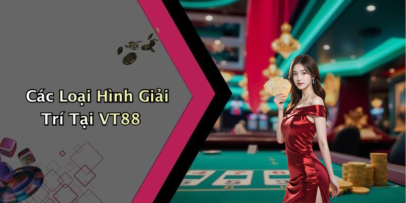 Các Loại Hình Giải Trí Tại VT88