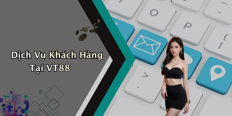 Dịch Vụ Khách Hàng Tại VT88