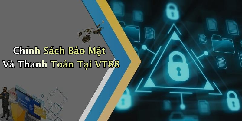Chính Sách Bảo Mật Và Thanh Toán Tại VT88