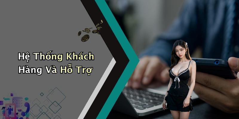 Hệ Thống Khách Hàng Và Hỗ Trợ