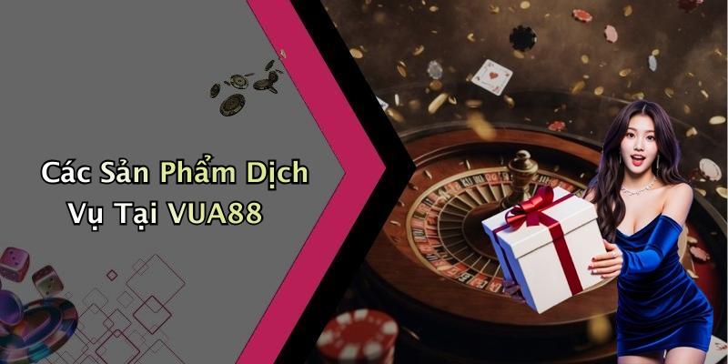 Các Sản Phẩm Dịch Vụ Tại VUA88