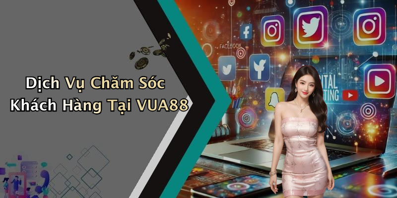 Dịch Vụ Chăm Sóc Khách Hàng Tại VUA88
