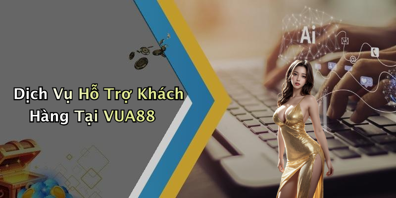 Dịch Vụ Hỗ Trợ Khách Hàng Tại VUA88