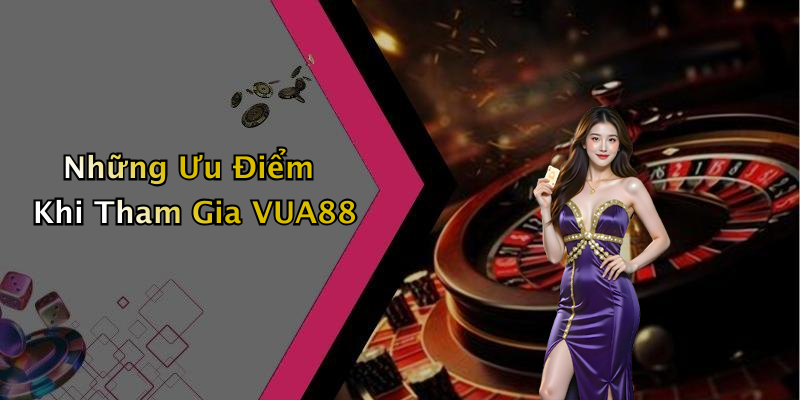 Những Ưu Điểm Khi Tham Gia VUA88