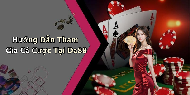 Hướng Dẫn Tham Gia Cá Cược Tại Da88