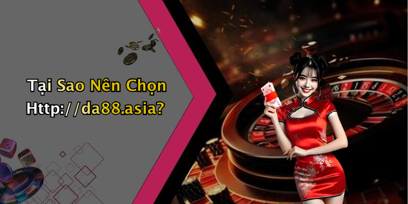 Tại Sao Nên Chọn Http://da88.asia?