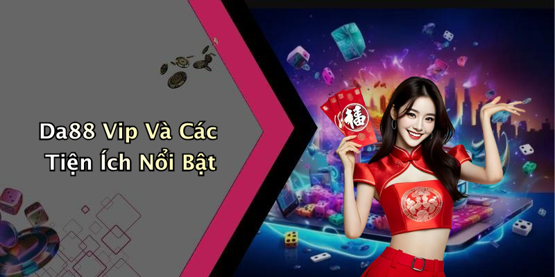 Da88 Vip Và Các Tiện Ích Nổi Bật