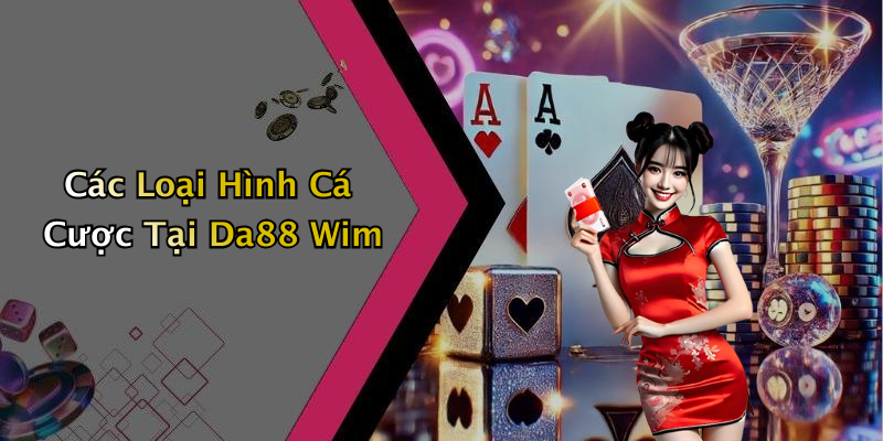 Các Loại Hình Cá Cược Tại Da88 Wim