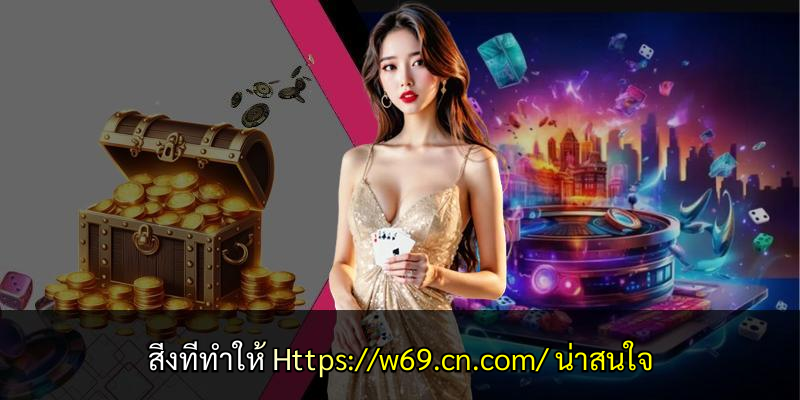 สิ่งที่ทำให้ Https://w69.cn.com/ น่าสนใจ