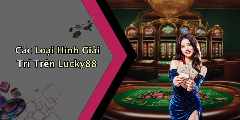 Các Loại Hình Giải Trí Trên Lucky88