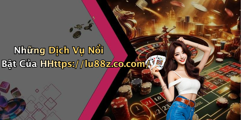Những Dịch Vụ Nổi Bật Của HHttps://lu88z.co.com/