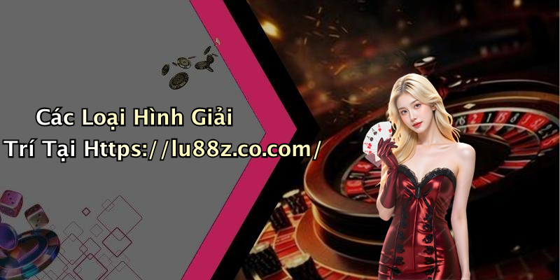 Các Loại Hình Giải Trí Tại Https://lu88z.co.com/
