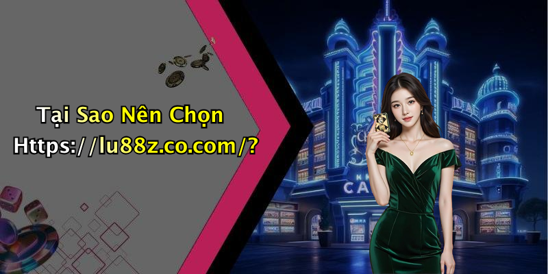 Tại Sao Nên Chọn Https://lu88z.co.com/?