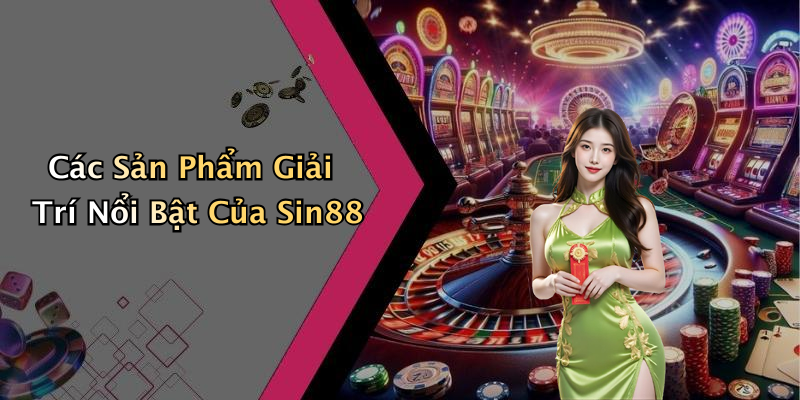 Các Sản Phẩm Giải Trí Nổi Bật Của Sin88