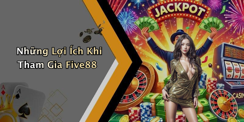 Những Lợi Ích Khi Tham Gia Five88